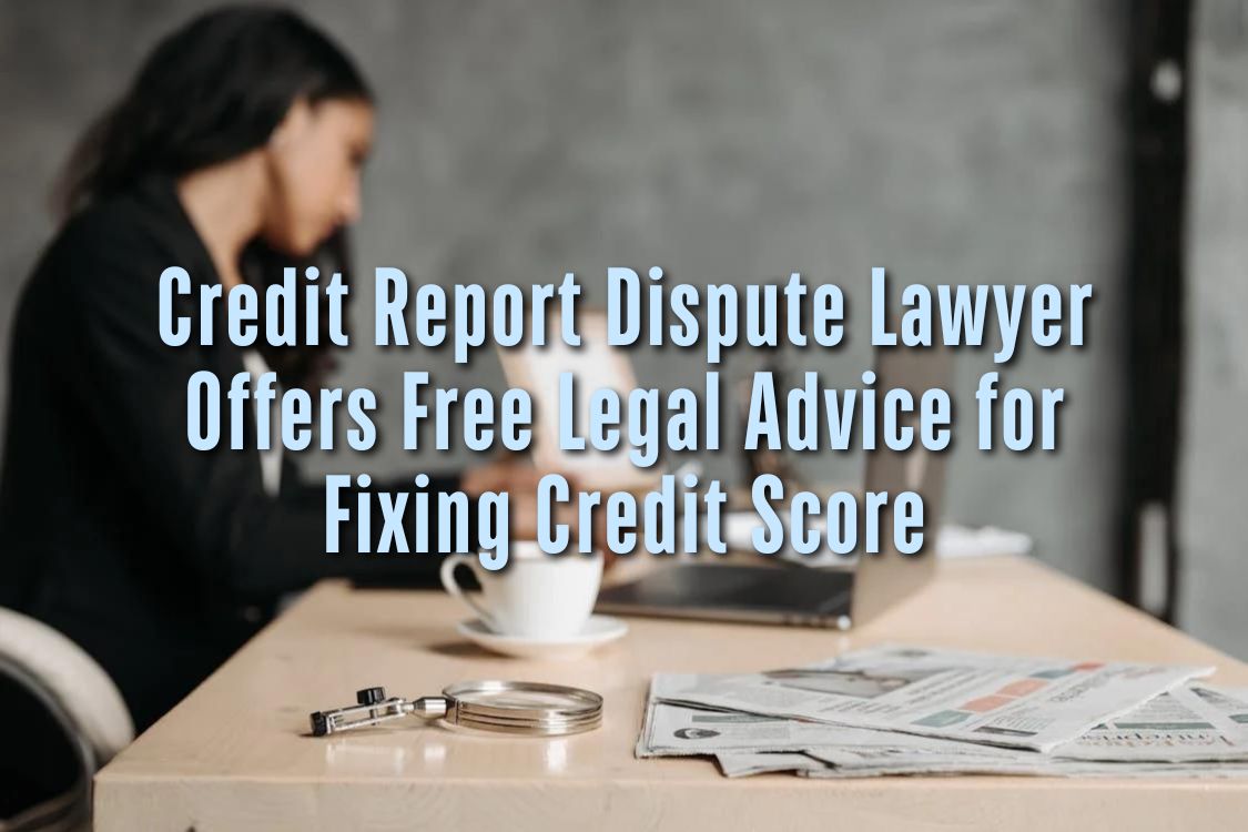 Credit Report Dispute Lawyer Offers Free Legal Advice for Fixing Credit Score