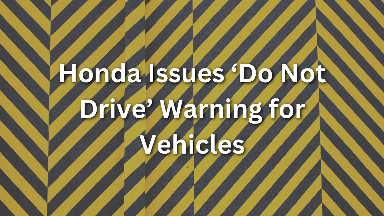 Honda Issues 'Do Not Drive' Warning For Vehicles